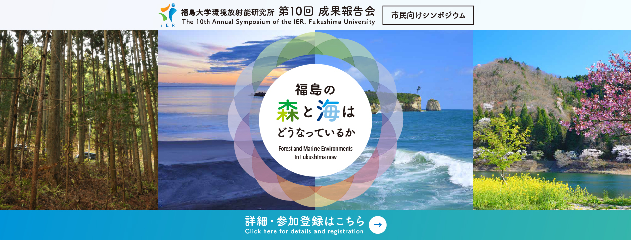 福島の森と海はどうなっているか (Forest and Marine Environments in Fukushima now) / 福島大学環境放射能研究所 第10回成果報告会 (The 10th Annual Symposium of the IER, Fukushima University) / 詳細・参加登録はこちら (Click here for details and registration)